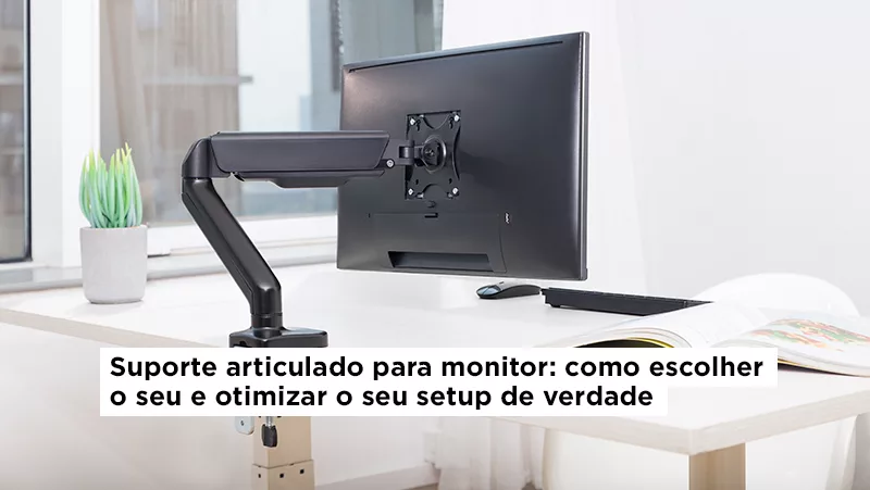 Suporte articulado para monitor: como escolher o seu e otimizar o seu setup de verdade